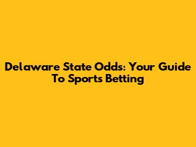 Delaware State Odds: Your Guide To Sports Betting