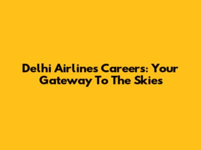 Delhi Airlines Careers: Your Gateway To The Skies