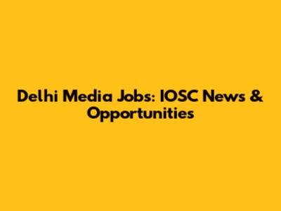 Delhi Media Jobs: IOSC News & Opportunities