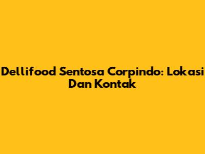Dellifood Sentosa Corpindo: Lokasi Dan Kontak