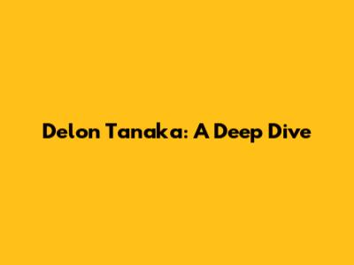 Delon Tanaka: A Deep Dive