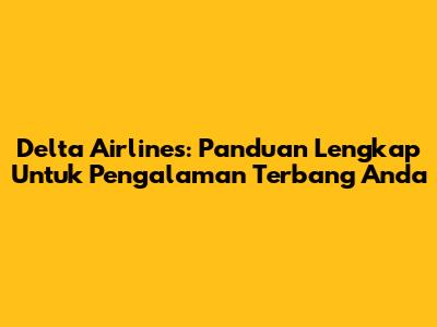 Delta Airlines: Panduan Lengkap Untuk Pengalaman Terbang Anda