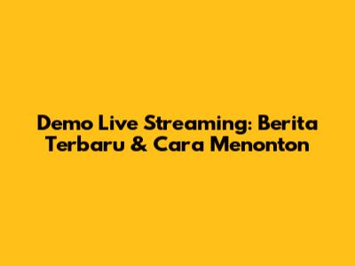 Demo Live Streaming: Berita Terbaru & Cara Menonton