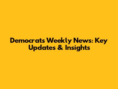 Democrats' Weekly News: Key Updates & Insights