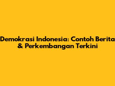 Demokrasi Indonesia: Contoh Berita & Perkembangan Terkini