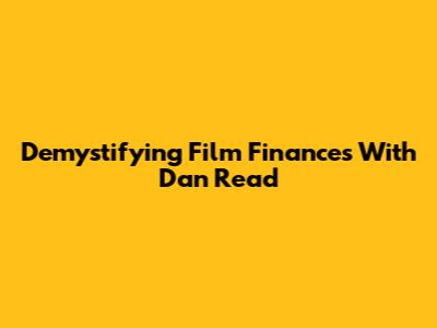 Demystifying Film Finances With Dan Read