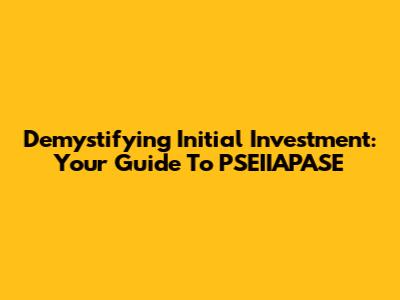 Demystifying Initial Investment: Your Guide To PSEIIAPASE