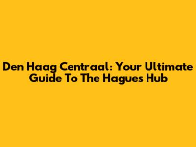 Den Haag Centraal: Your Ultimate Guide To The Hague's Hub