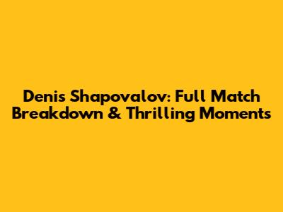 Denis Shapovalov: Full Match Breakdown & Thrilling Moments