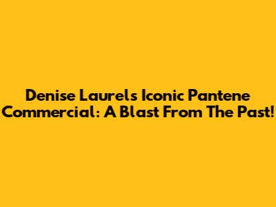 Denise Laurel's Iconic Pantene Commercial: A Blast From The Past!