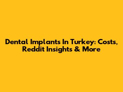 Dental Implants In Turkey: Costs, Reddit Insights & More