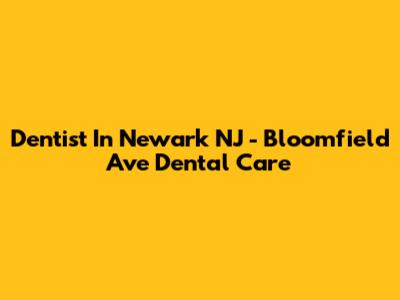 Dentist In Newark NJ - Bloomfield Ave Dental Care