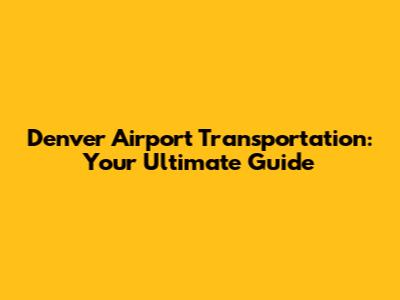 Denver Airport Transportation: Your Ultimate Guide