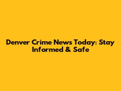 Denver Crime News Today: Stay Informed & Safe