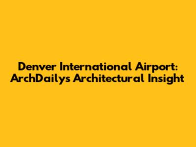 Denver International Airport: ArchDaily's Architectural Insight
