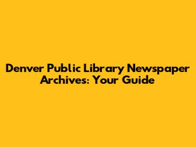Denver Public Library Newspaper Archives: Your Guide