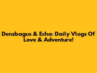 Denzbagus & Echa: Daily Vlogs Of Love & Adventure!
