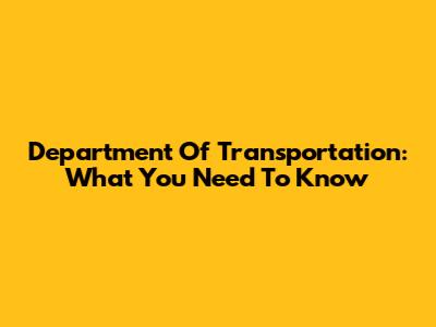 Department Of Transportation: What You Need To Know