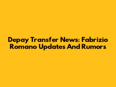 Depay Transfer News: Fabrizio Romano Updates And Rumors