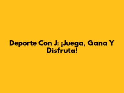 Deporte Con J: ¡Juega, Gana Y Disfruta!