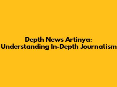 Depth News Artinya: Understanding In-Depth Journalism
