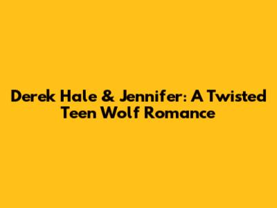 Derek Hale & Jennifer: A Twisted Teen Wolf Romance