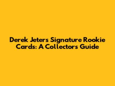 Derek Jeter's Signature Rookie Cards: A Collector's Guide