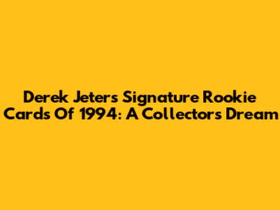 Derek Jeter's Signature Rookie Cards Of 1994: A Collector's Dream