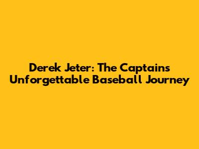 Derek Jeter: The Captain's Unforgettable Baseball Journey
