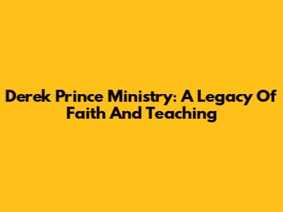 Derek Prince Ministry: A Legacy Of Faith And Teaching
