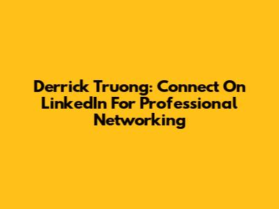 Derrick Truong: Connect On LinkedIn For Professional Networking