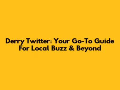 Derry Twitter: Your Go-To Guide For Local Buzz & Beyond
