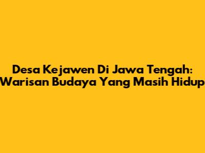 Desa Kejawen Di Jawa Tengah: Warisan Budaya Yang Masih Hidup