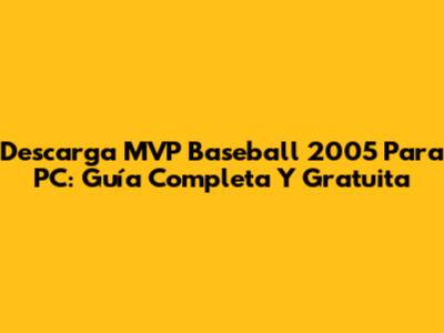 Descarga MVP Baseball 2005 Para PC: Guía Completa Y Gratuita