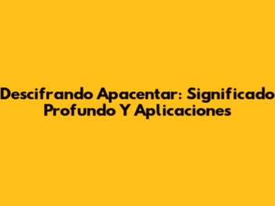 Descifrando 'Apacentar': Significado Profundo Y Aplicaciones