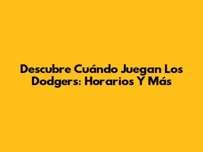 Descubre Cuándo Juegan Los Dodgers: Horarios Y Más