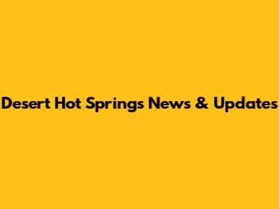 Desert Hot Springs News & Updates