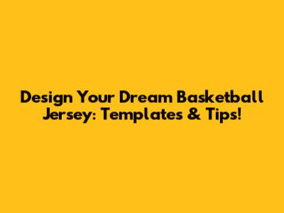 Design Your Dream Basketball Jersey: Templates & Tips!