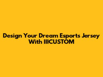 Design Your Dream Esports Jersey With IIICUSTOM
