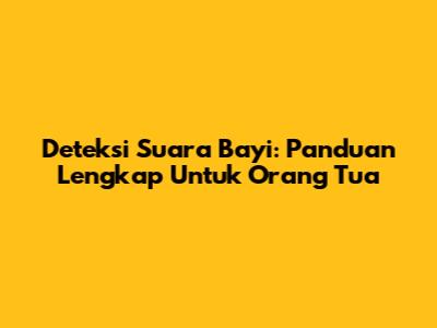 Deteksi Suara Bayi: Panduan Lengkap Untuk Orang Tua