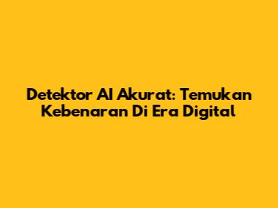 Detektor AI Akurat: Temukan Kebenaran Di Era Digital
