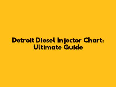 Detroit Diesel Injector Chart: Ultimate Guide