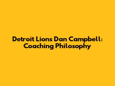 Detroit Lions' Dan Campbell: Coaching Philosophy