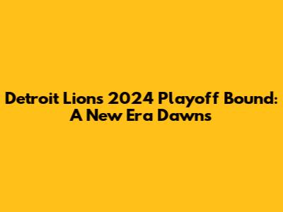 Detroit Lions 2024 Playoff Bound: A New Era Dawns
