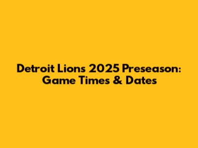 Detroit Lions 2025 Preseason: Game Times & Dates