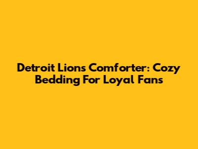 Detroit Lions Comforter: Cozy Bedding For Loyal Fans