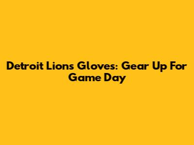 Detroit Lions Gloves: Gear Up For Game Day