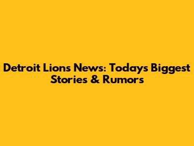Detroit Lions News: Today's Biggest Stories & Rumors