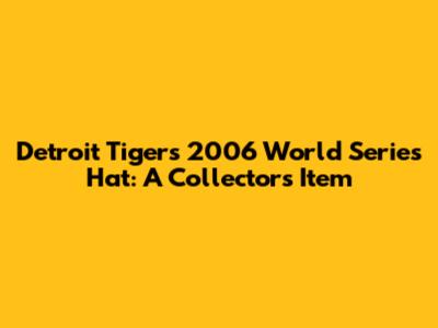 Detroit Tigers 2006 World Series Hat: A Collector's Item