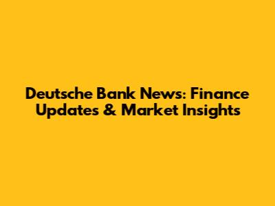Deutsche Bank News: Finance Updates & Market Insights